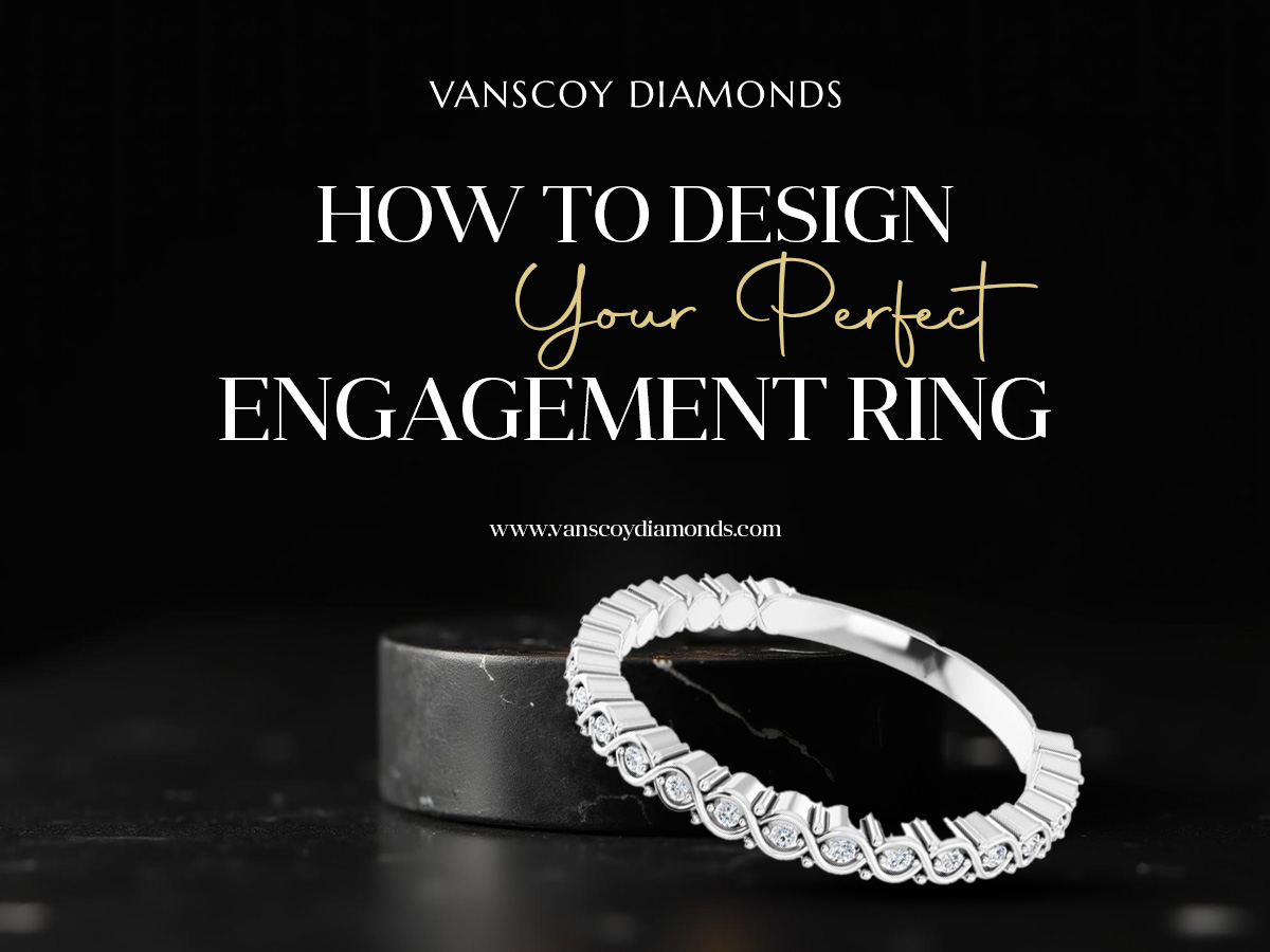 How to Design Your Perfect Engagement Ring